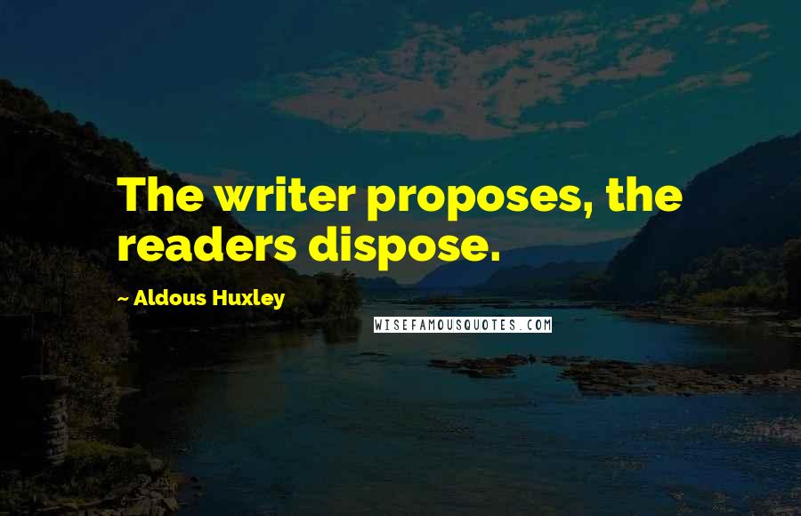Aldous Huxley Quotes: The writer proposes, the readers dispose.