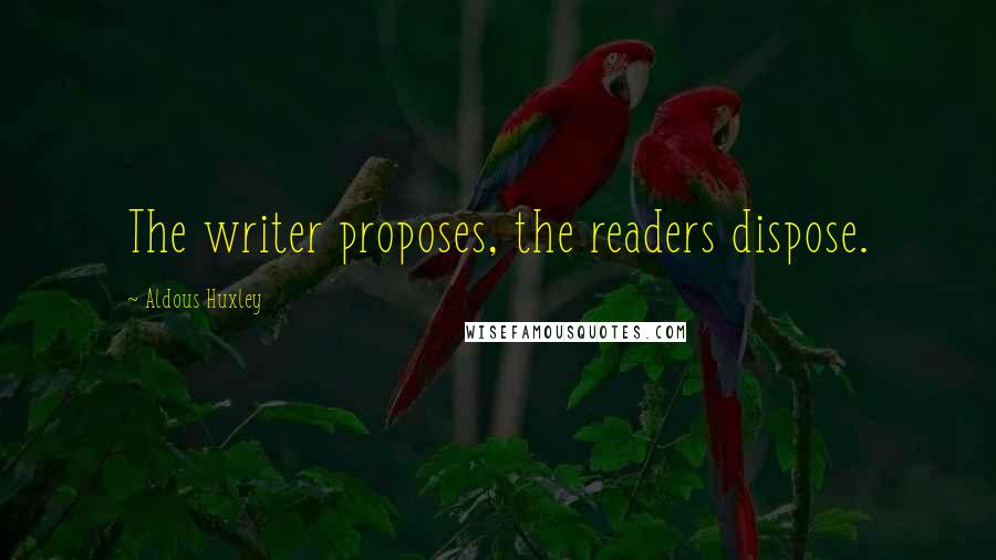 Aldous Huxley Quotes: The writer proposes, the readers dispose.