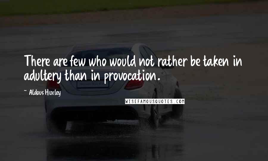 Aldous Huxley Quotes: There are few who would not rather be taken in adultery than in provocation.