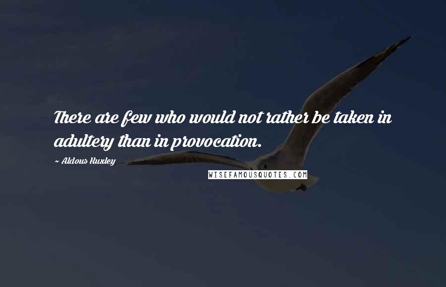 Aldous Huxley Quotes: There are few who would not rather be taken in adultery than in provocation.