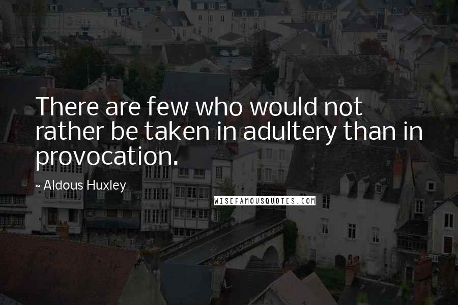 Aldous Huxley Quotes: There are few who would not rather be taken in adultery than in provocation.