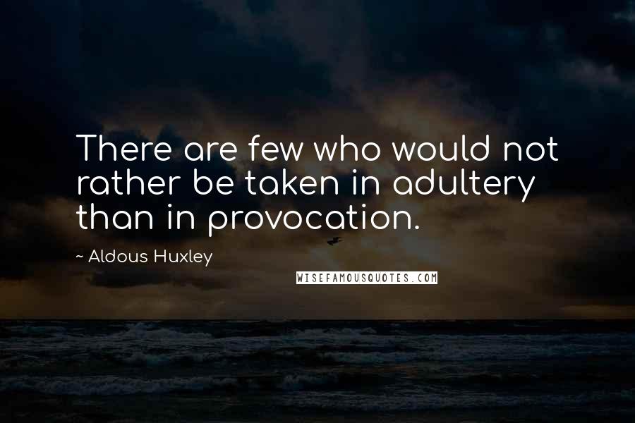 Aldous Huxley Quotes: There are few who would not rather be taken in adultery than in provocation.