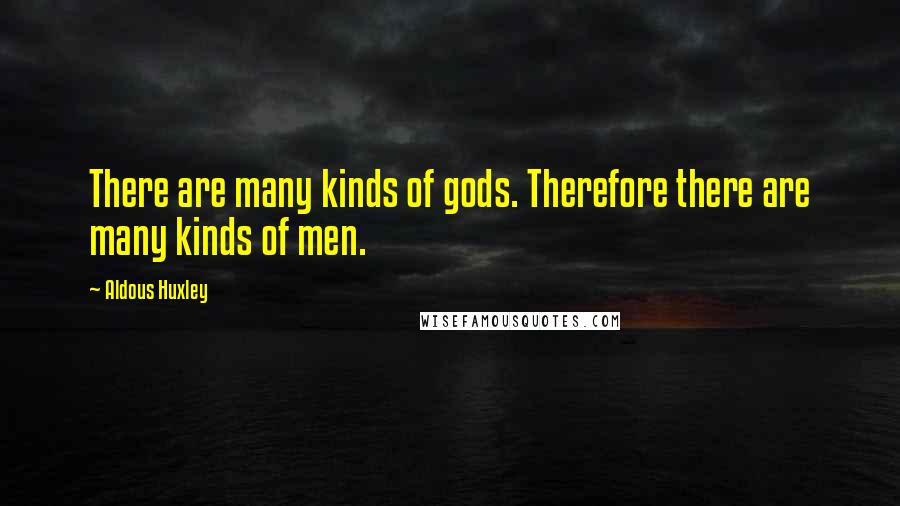 Aldous Huxley Quotes: There are many kinds of gods. Therefore there are many kinds of men.
