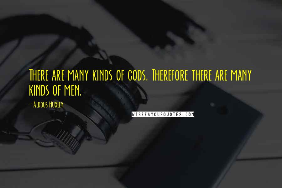 Aldous Huxley Quotes: There are many kinds of gods. Therefore there are many kinds of men.