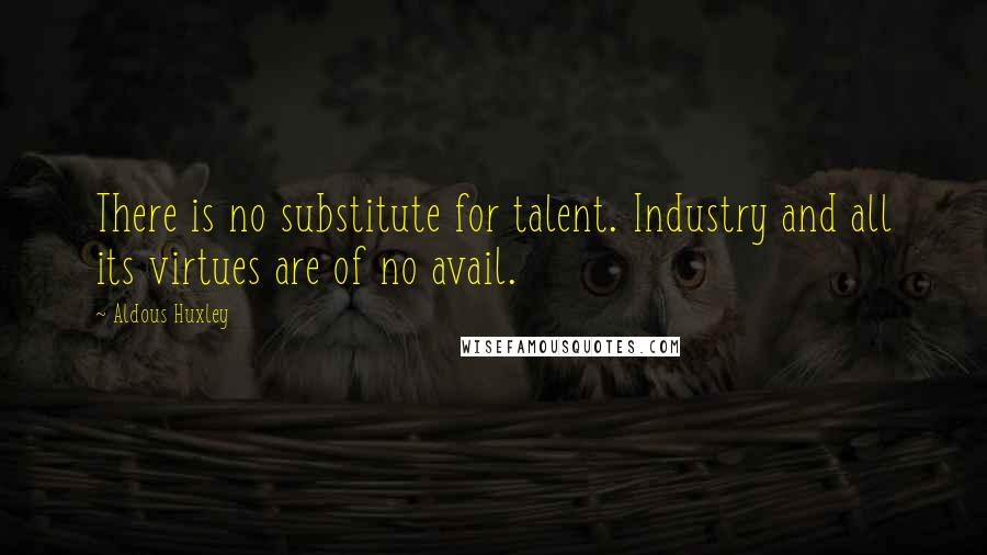 Aldous Huxley Quotes: There is no substitute for talent. Industry and all its virtues are of no avail.