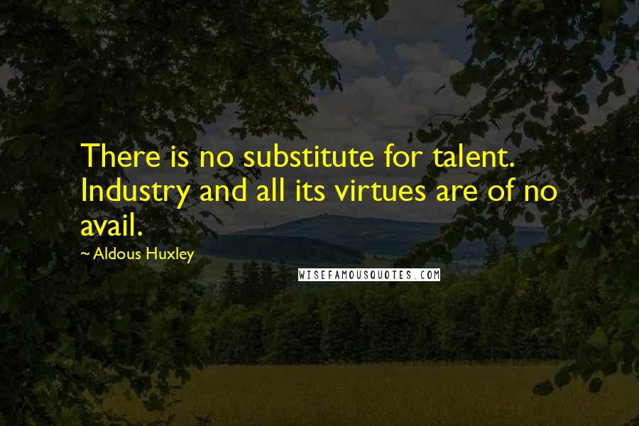 Aldous Huxley Quotes: There is no substitute for talent. Industry and all its virtues are of no avail.