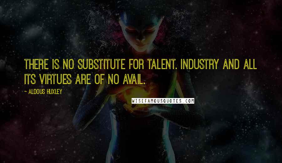 Aldous Huxley Quotes: There is no substitute for talent. Industry and all its virtues are of no avail.