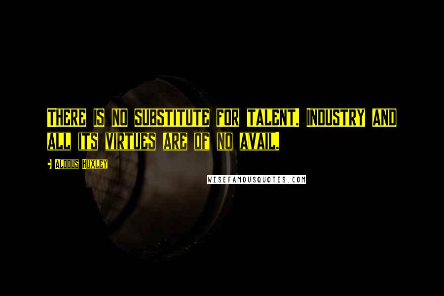 Aldous Huxley Quotes: There is no substitute for talent. Industry and all its virtues are of no avail.