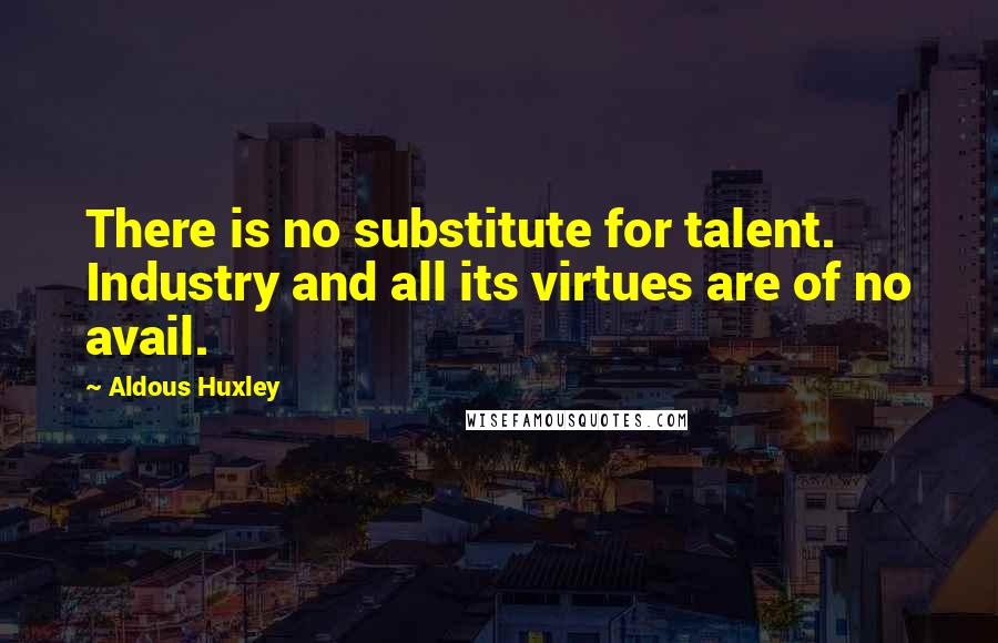 Aldous Huxley Quotes: There is no substitute for talent. Industry and all its virtues are of no avail.