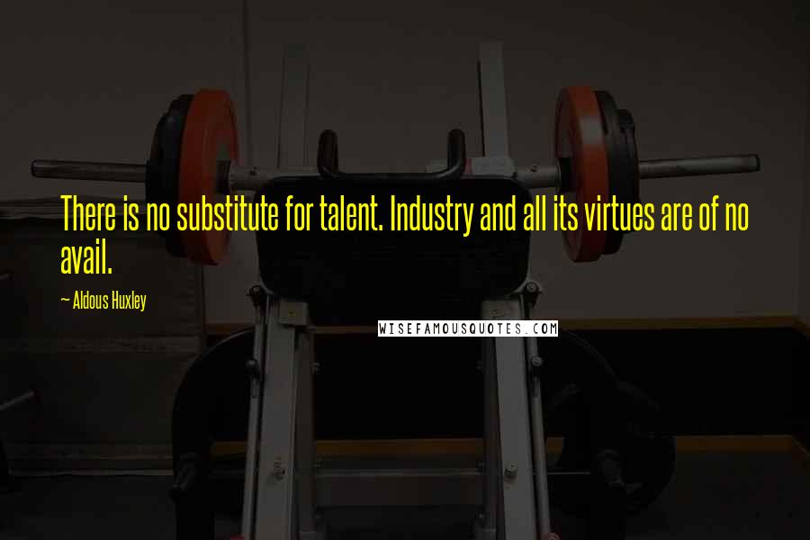 Aldous Huxley Quotes: There is no substitute for talent. Industry and all its virtues are of no avail.