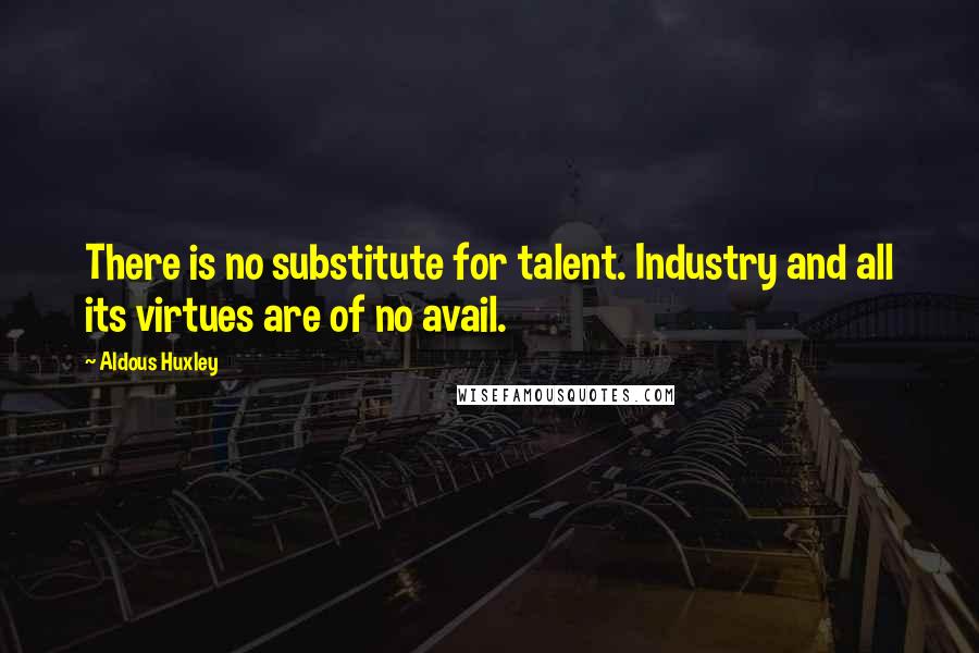 Aldous Huxley Quotes: There is no substitute for talent. Industry and all its virtues are of no avail.