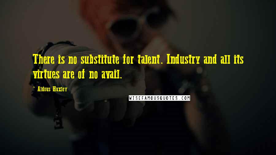 Aldous Huxley Quotes: There is no substitute for talent. Industry and all its virtues are of no avail.