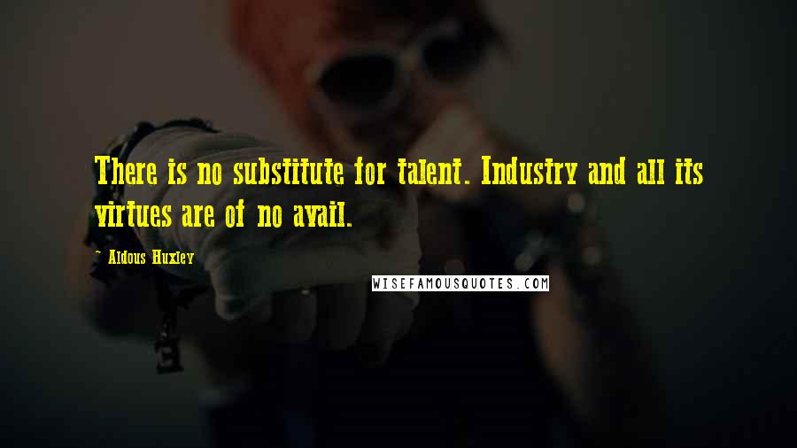 Aldous Huxley Quotes: There is no substitute for talent. Industry and all its virtues are of no avail.