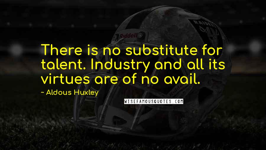 Aldous Huxley Quotes: There is no substitute for talent. Industry and all its virtues are of no avail.