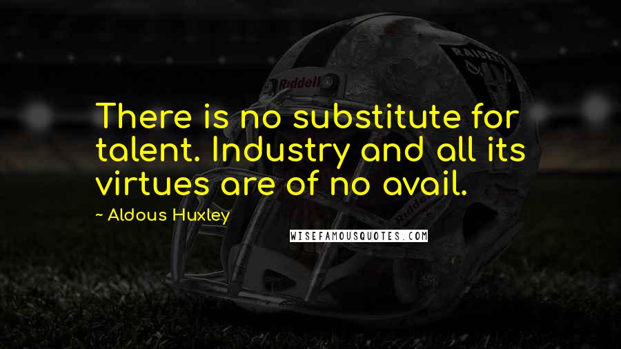 Aldous Huxley Quotes: There is no substitute for talent. Industry and all its virtues are of no avail.