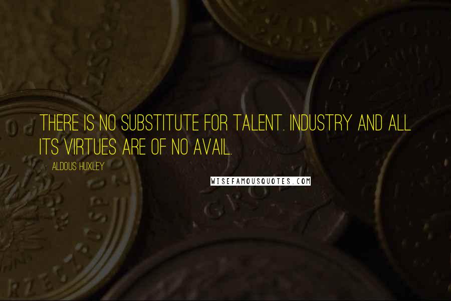 Aldous Huxley Quotes: There is no substitute for talent. Industry and all its virtues are of no avail.