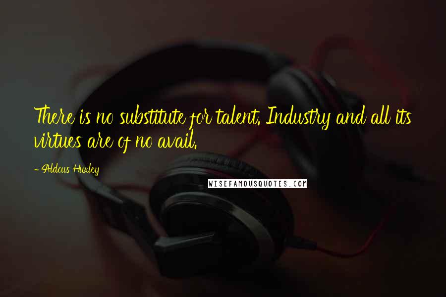 Aldous Huxley Quotes: There is no substitute for talent. Industry and all its virtues are of no avail.