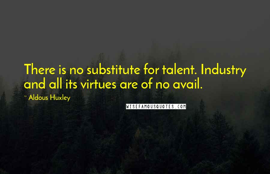 Aldous Huxley Quotes: There is no substitute for talent. Industry and all its virtues are of no avail.