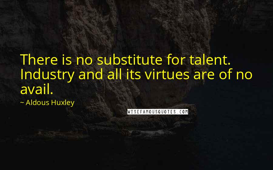 Aldous Huxley Quotes: There is no substitute for talent. Industry and all its virtues are of no avail.