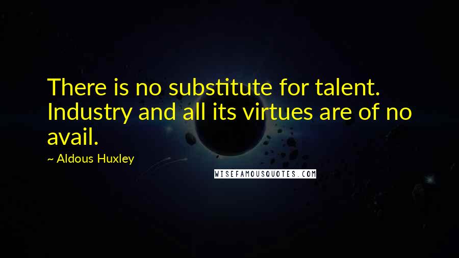 Aldous Huxley Quotes: There is no substitute for talent. Industry and all its virtues are of no avail.