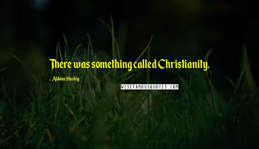 Aldous Huxley Quotes: There was something called Christianity.