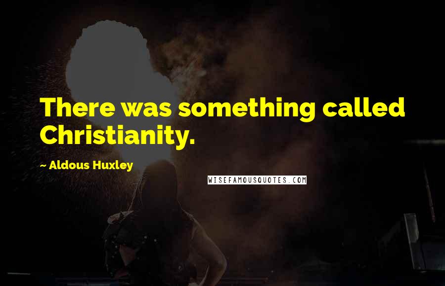 Aldous Huxley Quotes: There was something called Christianity.