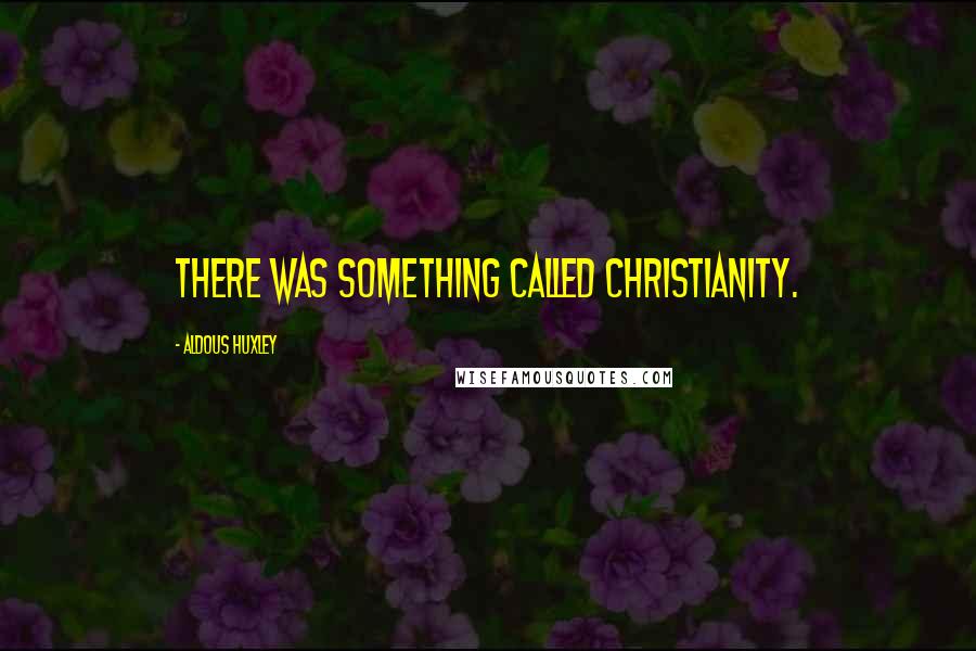 Aldous Huxley Quotes: There was something called Christianity.