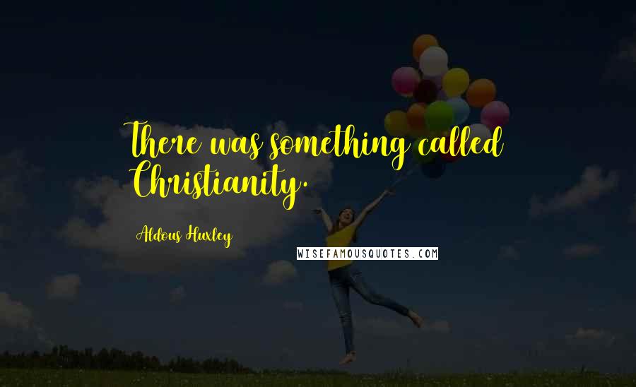 Aldous Huxley Quotes: There was something called Christianity.