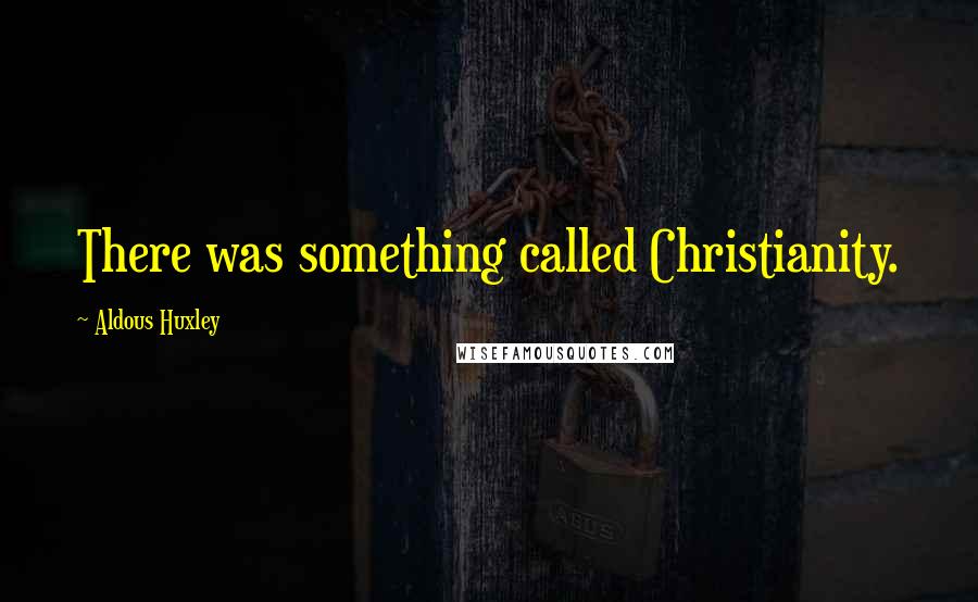 Aldous Huxley Quotes: There was something called Christianity.