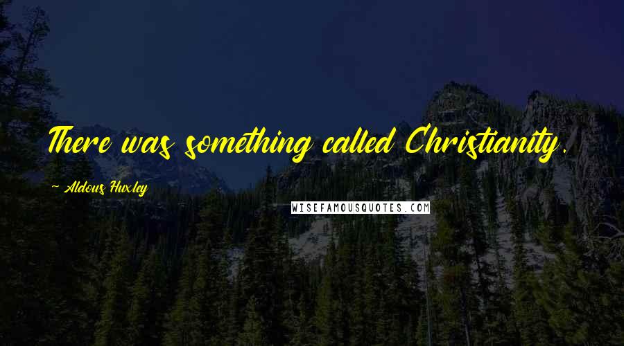 Aldous Huxley Quotes: There was something called Christianity.