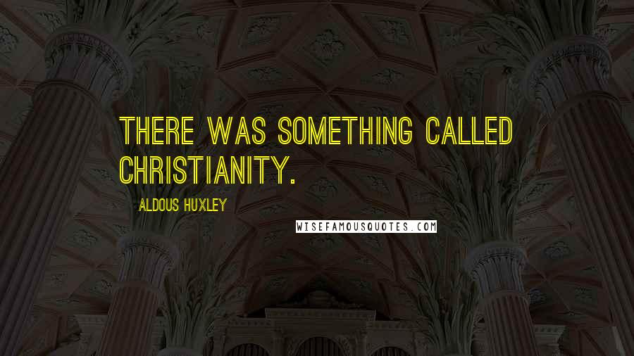 Aldous Huxley Quotes: There was something called Christianity.