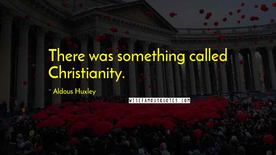 Aldous Huxley Quotes: There was something called Christianity.