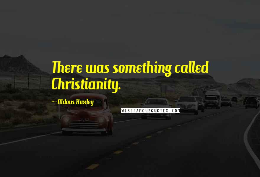 Aldous Huxley Quotes: There was something called Christianity.