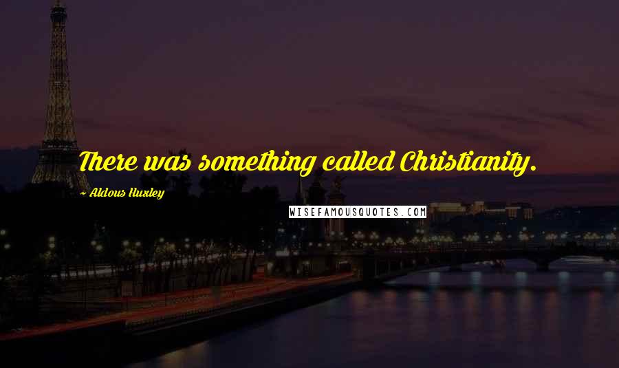 Aldous Huxley Quotes: There was something called Christianity.