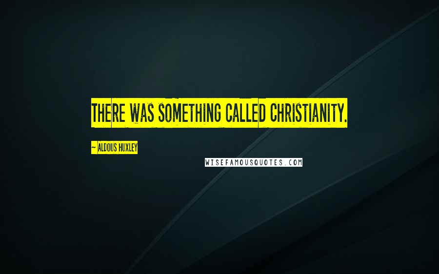 Aldous Huxley Quotes: There was something called Christianity.