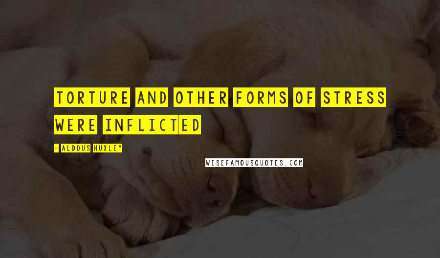 Aldous Huxley Quotes: Torture and other forms of stress were inflicted