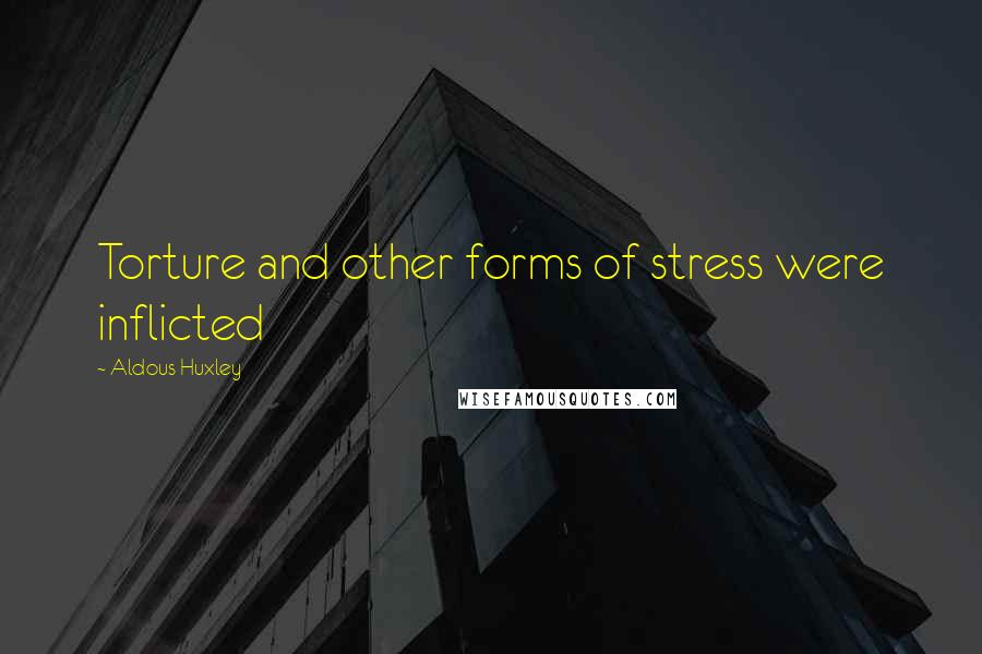 Aldous Huxley Quotes: Torture and other forms of stress were inflicted