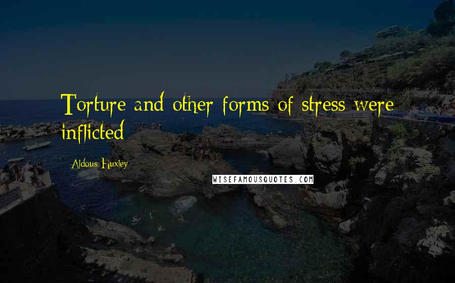 Aldous Huxley Quotes: Torture and other forms of stress were inflicted