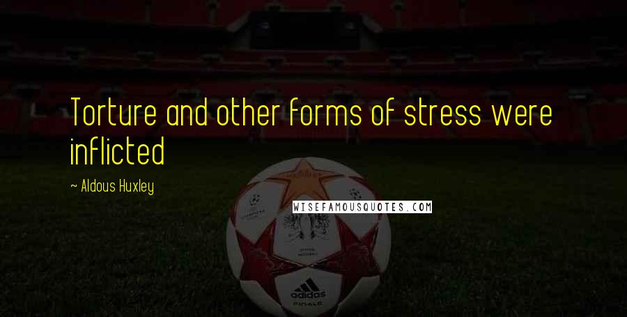 Aldous Huxley Quotes: Torture and other forms of stress were inflicted
