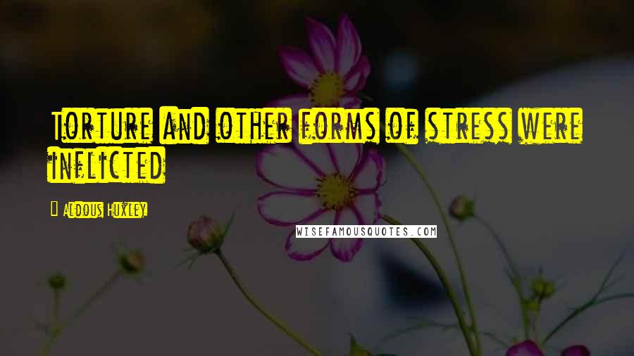 Aldous Huxley Quotes: Torture and other forms of stress were inflicted