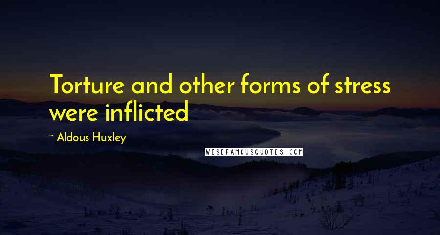 Aldous Huxley Quotes: Torture and other forms of stress were inflicted