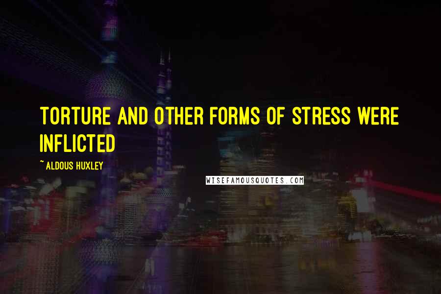 Aldous Huxley Quotes: Torture and other forms of stress were inflicted