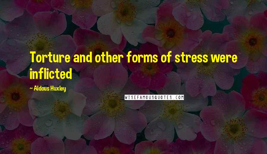 Aldous Huxley Quotes: Torture and other forms of stress were inflicted