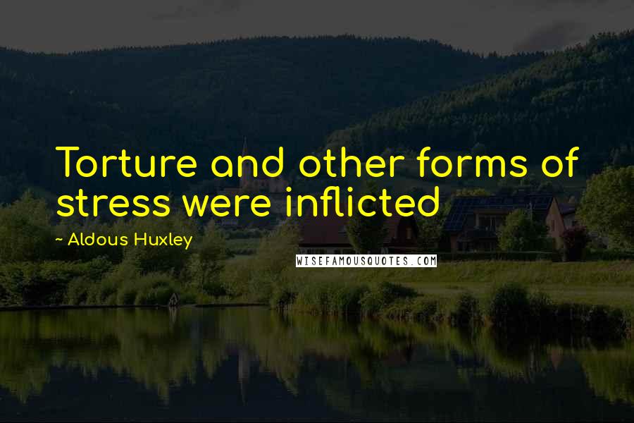 Aldous Huxley Quotes: Torture and other forms of stress were inflicted