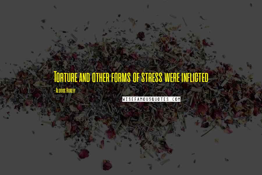 Aldous Huxley Quotes: Torture and other forms of stress were inflicted