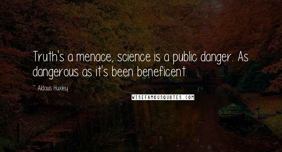 Aldous Huxley Quotes: Truth's a menace, science is a public danger. As dangerous as it's been beneficent.