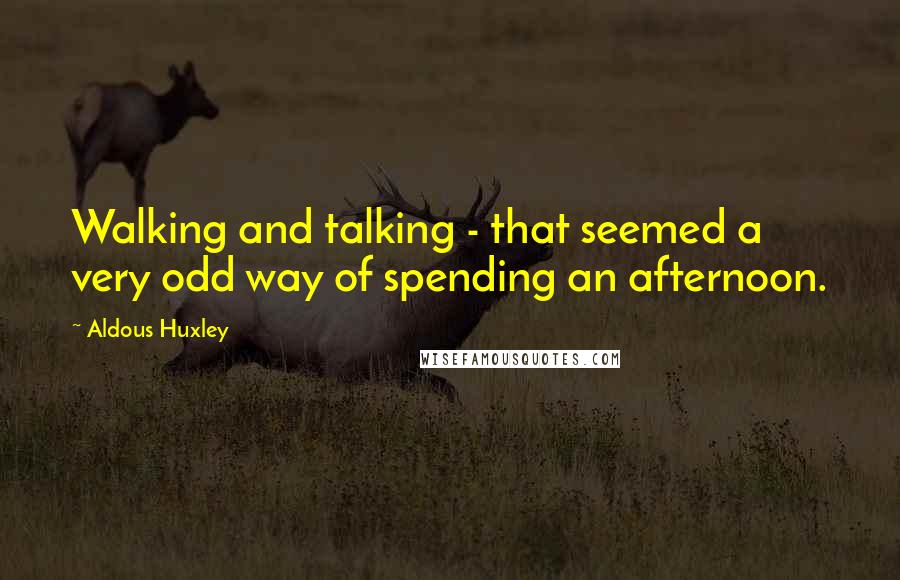 Aldous Huxley Quotes: Walking and talking - that seemed a very odd way of spending an afternoon.