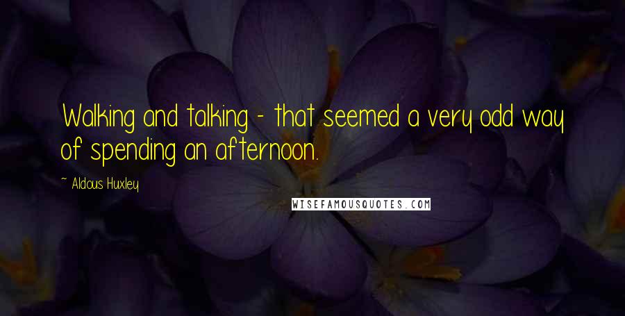 Aldous Huxley Quotes: Walking and talking - that seemed a very odd way of spending an afternoon.