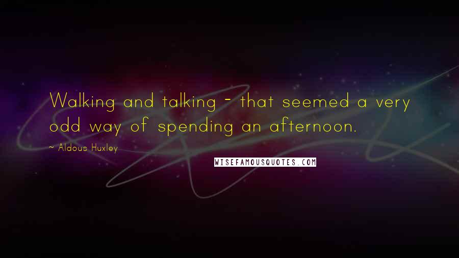 Aldous Huxley Quotes: Walking and talking - that seemed a very odd way of spending an afternoon.