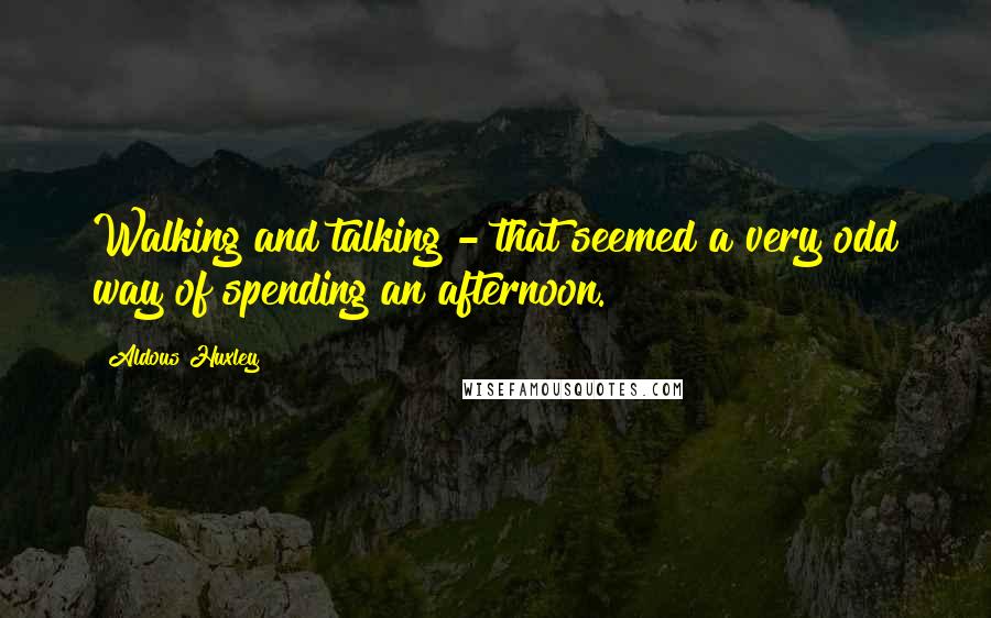 Aldous Huxley Quotes: Walking and talking - that seemed a very odd way of spending an afternoon.